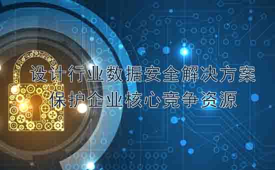 天銳綠盾：設(shè)計行業(yè)數(shù)據(jù)安全解決方案，保護企業(yè)核心競爭資源